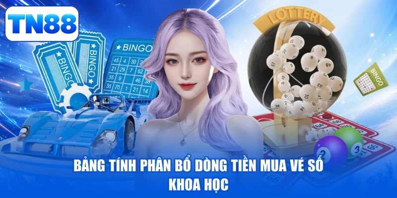 Xổ Số Điện Toán TN88 - Đón Vận May Lớn, Đổi Đời Siêu Tốc 3 Bảng tính phân bổ dòng tiền mua vé số khoa học