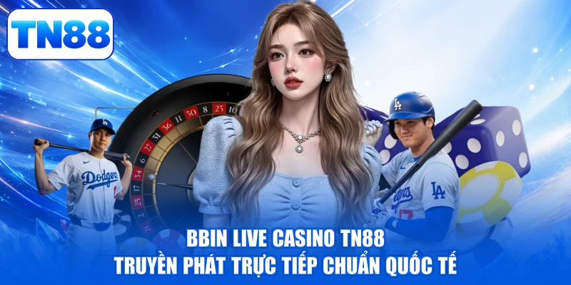 BBIN Live Casino TN88 - Thăng Hoa, Vững Bền Đỉnh Cao 2 BBIN Live Casino TN88 truyền phát trực tiếp chuẩn quốc tế