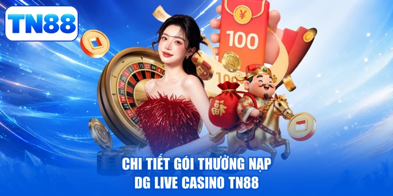 DG Live Casino TN88 - Thưởng Cực Đỉnh, Rinh Quà Cực Xịn 2 Chi tiết gói thưởng nạp DG Live Casino TN88