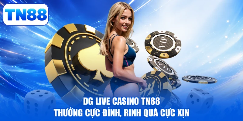 DG Live Casino TN88 - Thưởng Cực Đỉnh, Rinh Quà Cực Xịn 1 DG Live Casino TN88 - Thưởng Cực Đỉnh, Rinh Quà Cực Xịn