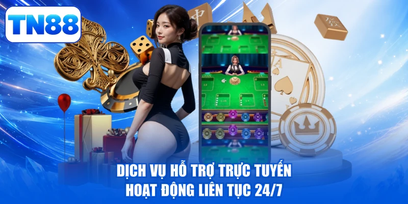 Tải App TN88 - Thao Tác Liền Tay, Rinh Ngay Quà Khủng 3 Dịch vụ hỗ trợ trực tuyến hoạt động liên tục 24/7