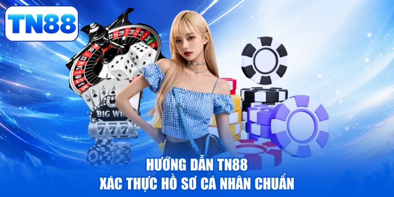 Hướng dẫn TN88 xác thực hồ sơ cá nhân chuẩn