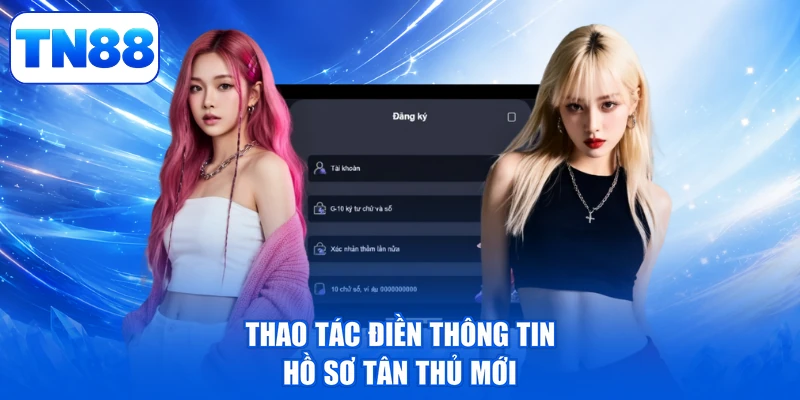 Đăng Ký TN88 - Thao Tác Liền Tay, Rinh Ngay Thưởng Lớn 3 Thao tác điền thông tin hồ sơ tân thủ mới
